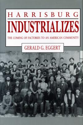 Harrisburg Industrializes: The Coming of Factories to an American Community - Eggert, Gerald G