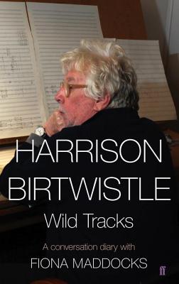 Harrison Birtwistle: Wild Tracks - A Conversation Diary with Fiona Maddocks - Maddocks, Fiona, and Birtwistle, Harrison, Sir