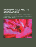 Harrison Hall and Its Associations: A History of the Municipal, Judicial, and Educational Interests of the Western Peninsula, by R. S. Woods