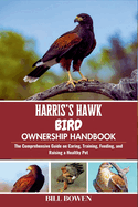 Harris's Hawk Bird Ownership Handbook: The Comprehensive Guide on Caring, Training, Feeding, and Raising a Healthy Pet