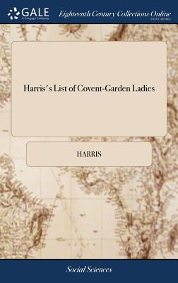Harris's List of Covent-Garden Ladies: Or man of Pleasure's Kalendar, for the Year 1773. Containing an Exact Description of the Most Celebrated Ladies of Pleasure - Harris