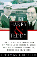 Harry and Teddy: The Turbulent Friendship of Press: Lord Henry R. Luce and His Favorite Reporter, Theodore H. White