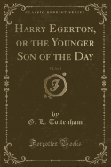 Harry Egerton, or the Younger Son of the Day, Vol. 3 of 3 (Classic Reprint)