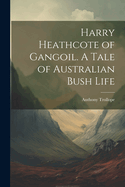 Harry Heathcote of Gangoil. A Tale of Australian Bush Life