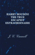 Harry Houdini the True Escapist Extraordinaire