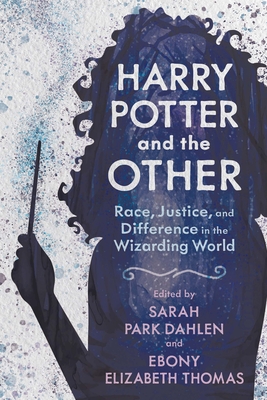 Harry Potter and the Other: Race, Justice, and Difference in the Wizarding World - Dahlen, Sarah Park (Editor), and Thomas, Ebony Elizabeth (Editor)