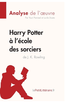 Harry Potter ? l'?cole des sorciers de J. K. Rowling (Analyse de l'oeuvre): Analyse compl?te et r?sum? d?taill? de l'oeuvre - Lepetitlitteraire, and Lucile Lhoste, and Youri Panneel