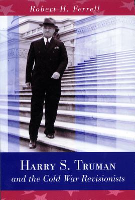 Harry S. Truman and the Cold War Revisionists - Ferrell, Robert