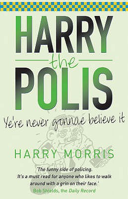 Harry the Polis: Ye're Never Gonnae Believe It - Morris, Harry, Do, MPH