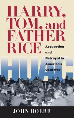 Harry, Tom, and Father Rice: Accusation and Betrayal in America's Cold War - Hoerr, John