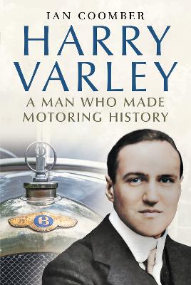 Harry Varley: A Man Who Made Motoring History - Coomber, Ian