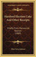 Hartford Election Cake and Other Receipts: Chiefly from Manuscript Sources (1889)