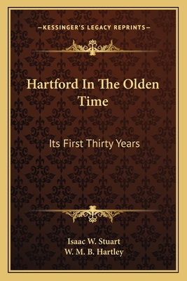 Hartford in the Olden Time; Its First Thirty Years - Stuart, Isaac William