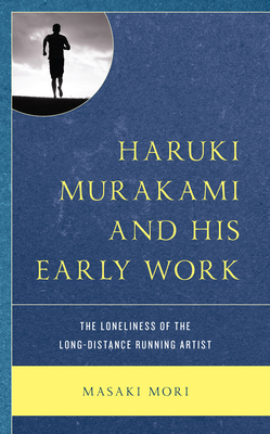 Haruki Murakami and His Early Work: The Loneliness of the Long-Distance Running Artist - Mori, Masaki