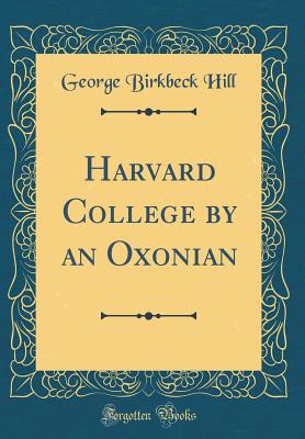 Harvard College by an Oxonian (Classic Reprint) - Hill, George Birkbeck