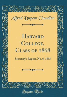 Harvard College, Class of 1868: Secretary's Report, No. 6, 1893 (Classic Reprint) - Chandler, Alfred DuPont