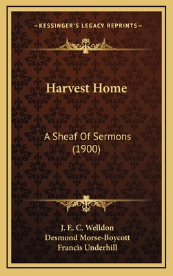 Harvest Home: A Sheaf of Sermons (1900) - Welldon, J E C, and Morse-Boycott, Desmond, and Underhill, Francis