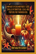 Harvest of Enchantment: 1,000 Spells of Gratitude, Love, and Fortune for Thanksgiving