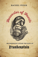 Harvester of Hearts: Motherhood Under the Sign of Frankenstein