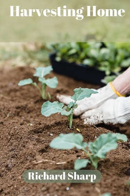 Harvesting Home: A Beginner's Guide with simple secretes to Fresh Vegetables from Your Garden. - Sharp, Richard