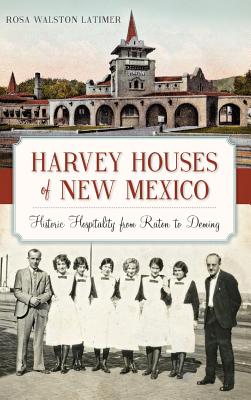 Harvey Houses of New Mexico: Historic Hospitality from Raton to Deming - Latimer, Rosa Walston