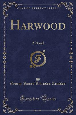 Harwood: A Novel (Classic Reprint) - Coulson, George James Atkinson