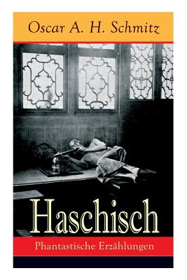 Haschisch: Phantastische Erz?hlungen: Freches Spiel Mit Dem Tabu: Der Haschischklub + Die Geliebte Des Teufels Eine Nacht Des Achtzehnten Jahrhunderts + Karneval + Die S?nde Wider Den Heiligen Geist + Die Botschaft + Der Schmugglersteig - Schmitz, Oscar a H