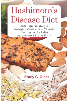 Hashimoto Disease Diet: Anti-inflammatory Strategies, Thyroid Healing on the Paleo Autoimmune Protocol AIP - C Glass, Stacy