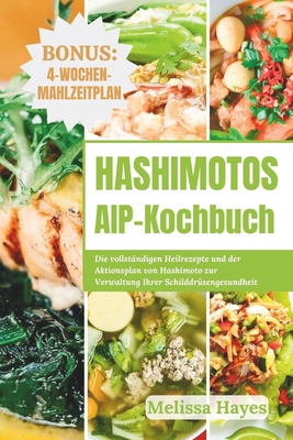 Hashimotos AIP-Kochbuch: Die vollst?ndigen Heilrezepte und der Aktionsplan von Hashimoto zur Verwaltung Ihrer Schilddr?sengesundheit - Hayes, Melissa