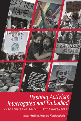 Hashtag Activism Interrogated and Embodied: Case Studies on Social Justice Movements - Ames, Melissa (Editor), and McDuffie, Kristi (Editor)