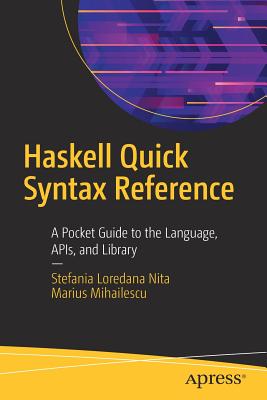 Haskell Quick Syntax Reference: A Pocket Guide to the Language, Apis, and Library - Nita, Stefania Loredana, and Mihailescu, Marius