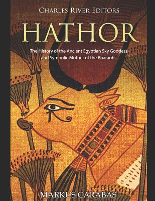 Hathor: The History of the Ancient Egyptian Sky Goddess and Symbolic Mother of the Pharaohs - Charles River