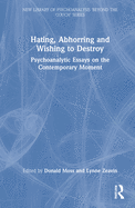 Hating, Abhorring and Wishing to Destroy: Psychoanalytic Essays on the Contemporary Moment