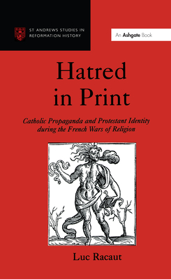 Hatred in Print: Catholic Propaganda and Protestant Identity During the French Wars of Religion - Racaut, Luc