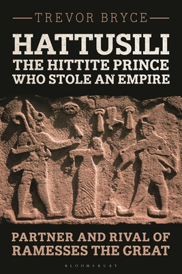 Hattusili, the Hittite Prince Who Stole an Empire: Partner and Rival of Ramesses the Great - Bryce, Trevor