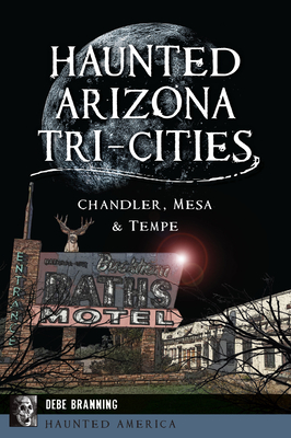 Haunted Arizona Tri-Cities: Chandler, Mesa, & Tempe - Branning, Debe