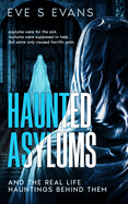 Haunted Asylums: And the Real Life Hauntings Behind Them