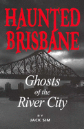 Haunted Brisbane: v. 1: Ghosts of the River City