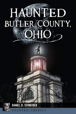 Haunted Butler County, Ohio - Schneider, Daniel D