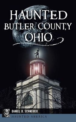 Haunted Butler County, Ohio - Schneider, Daniel D