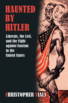 Haunted by Hitler: Liberals, the Left, and the Fight Against Fascism in the United States - Vials, Christopher