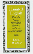 Haunted English: The Celtic Fringe, the British Empire, and De-Anglicization - O'Connor, Laura, Professor
