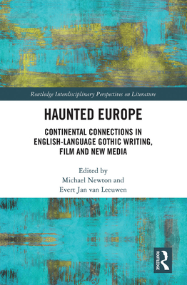 Haunted Europe: Continental Connections in English-Language Gothic Writing, Film and New Media - Jan Van Leeuwen, Evert (Editor), and Newton, Michael (Editor)