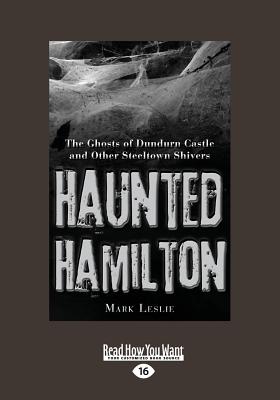 Haunted Hamilton: The Ghosts of Dundurn Castle and Other Steeltown Shivers - Leslie, Mark