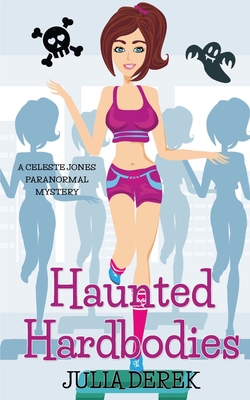 Haunted Hardbodies: A Celeste Jones Paranormal Humorous Mystery - Derek, Julia