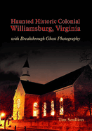 Haunted Historic Colonial Williamsburg, Virginia: With Breakthrough Ghost Photography