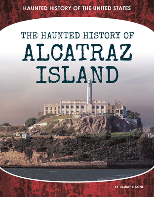 Haunted History of Alcatraz Island - Gagne, Tammy
