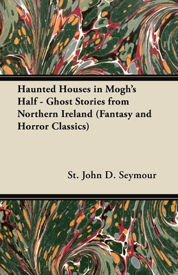 Haunted Houses in Mogh's Half - Ghost Stories from Northern Ireland (Fantasy and Horror Classics) - Seymour, St John D