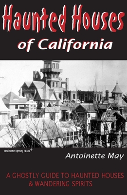 Haunted Houses of California: A Ghostly Guide to Haunted Houses & Wandering Spirits - May, Antoinette