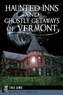 Haunted Inns and Ghostly Getaways of Vermont - Lewis, Thea